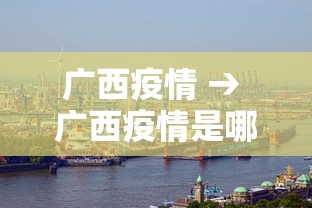 广西疫情 → 广西疫情是哪一年开始的 广西疫情 → 广西疫情是哪一年开始的