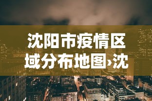 沈阳市疫情区域分布地图›沈阳市疫情管控区域地图