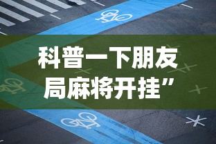 科普一下朋友局麻将开挂”开挂神器{透视辅助}全揭秘