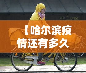 【哈尔滨疫情还有多久结束,哈尔滨疫情多久可以结束】