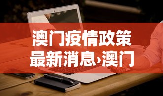 澳门疫情政策最新消息›澳门疫情政策最新消息今天 澳门疫情政策最新消息›澳门疫情政策最新消息今天