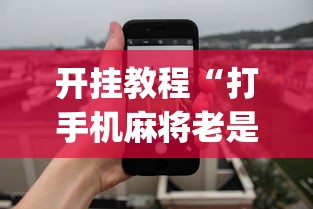 开挂教程“打手机麻将老是输教你五招”开挂神器{透视辅助}全揭秘