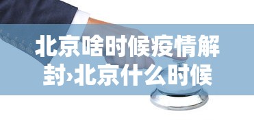北京啥时候疫情解封›北京什么时候彻底解封