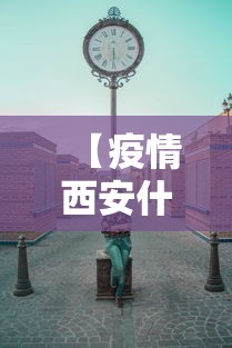 【疫情西安什么时候封城的,西安什么时候封城了】 【疫情西安什么时候封城的,西安什么时候封城了】