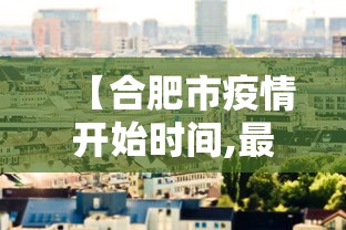 【合肥市疫情开始时间,最新疫情合肥什么时候结束】