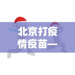 北京打疫情疫苗—(疫情北京疫苗接种) 北京打疫情疫苗—(疫情北京疫苗接种)