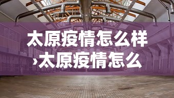 太原疫情怎么样›太原疫情怎么样了现在