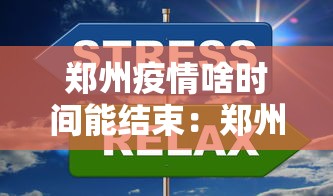 郑州疫情啥时间能结束：郑州疫情估计什么时候结束