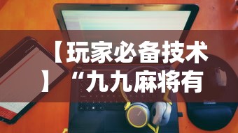 【玩家必备技术】“九九麻将有没有挂	”详细分享装挂