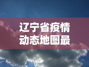 辽宁省疫情动态地图最新：辽宁省疫情动态地图最新消息