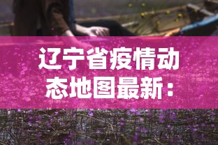 辽宁省疫情动态地图最新:辽宁省疫情动态地图最新消息 辽宁省疫情动态地图最新:辽宁省疫情动态地图最新消息