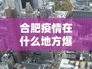 合肥疫情在什么地方爆发—(合肥这边疫情怎么样) 合肥疫情在什么地方爆发—(合肥这边疫情怎么样)
