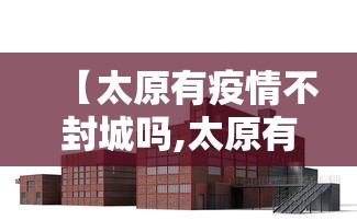【太原有疫情不封城吗,太原有疫情不封城吗最新消息】