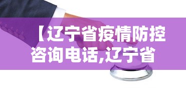 【辽宁省疫情防控咨询电话,辽宁省疫情防控咨询电话号码】 【辽宁省疫情防控咨询电话,辽宁省疫情防控咨询电话号码】