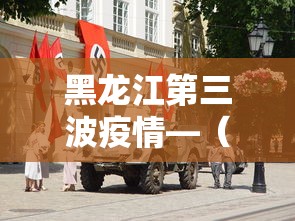 黑龙江第三波疫情—（黑龙江第三波疫情时间）