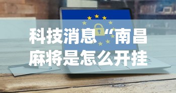 科技消息“南昌麻将是怎么开挂的”(详细辅助脚本)