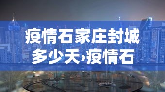 疫情石家庄封城多少天›疫情石家庄封城多少天了 疫情石家庄封城多少天›疫情石家庄封城多少天了