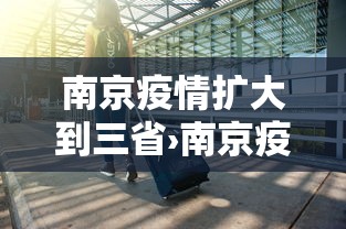 南京疫情扩大到三省›南京疫情已延至7省