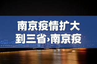 南京疫情扩大到三省›南京疫情已延至7省