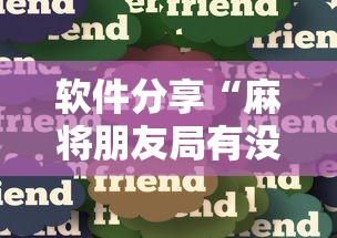 软件分享“麻将朋友局有没有挂最新辅助详细教程