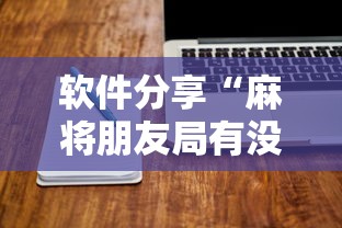 软件分享“麻将朋友局有没有挂最新辅助详细教程