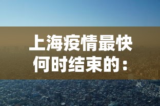 上海疫情最快何时结束的：上海这边疫情什么时候能完全结束
