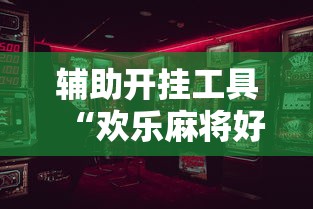 辅助开挂工具“欢乐麻将好友房有挂吗”开挂辅助详细步骤