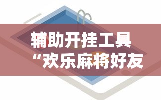 辅助开挂工具“欢乐麻将好友房有挂吗	”开挂辅助详细步骤