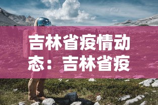 吉林省疫情动态：吉林省疫情动态图