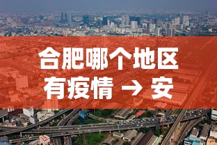 合肥哪个地区有疫情 → 安徽合肥市有疫情吗 合肥哪个地区有疫情 → 安徽合肥市有疫情吗