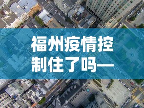 福州疫情控制住了吗—（福州疫情控制住了吗今天）