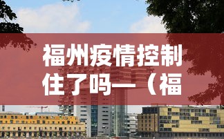 福州疫情控制住了吗—(福州疫情控制住了吗今天) 福州疫情控制住了吗—(福州疫情控制住了吗今天)