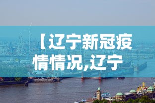 【辽宁新冠疫情情况,辽宁新冠肺炎疫情情况】