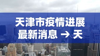 天津市疫情进展最新消息 → 天津市疫情最新消息图