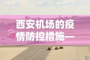 西安机场的疫情防控措施—（西安机场的疫情防控措施是什么）