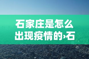 石家庄是怎么出现疫情的›石家庄的疫情是怎么出现的 石家庄是怎么出现疫情的›石家庄的疫情是怎么出现的
