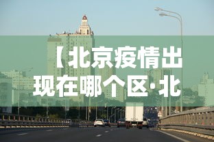 【北京疫情出现在哪个区·北京疫情出现在哪个区域】 【北京疫情出现在哪个区·北京疫情出现在哪个区域】
