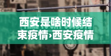 西安是啥时候结束疫情›西安疫情啥时候开始的