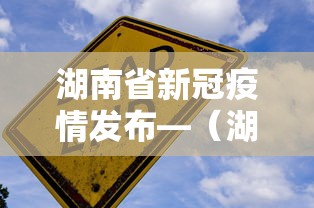 湖南省新冠疫情发布—（湖南省新型冠状病毒肺炎疫情信息发布）