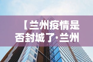 【兰州疫情是否封城了·兰州疫情是否封城了今天】