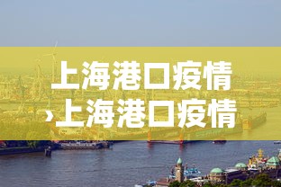 上海港口疫情›上海港口疫情防控电话