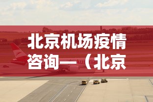 北京机场疫情咨询—（北京机场疫情管控中心电话）