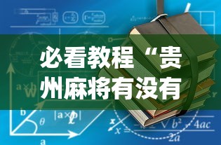 必看教程“贵州麻将有没有能用挂呢”(其实是有挂)