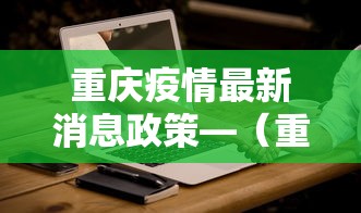 重庆疫情最新消息政策—（重庆疫情最新消息?）