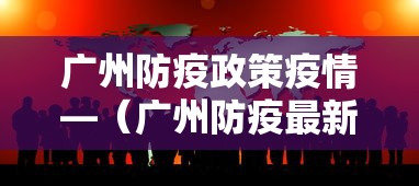 广州防疫政策疫情—（广州防疫最新通知）