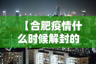 【合肥疫情什么时候解封的,最新疫情合肥什么时候结束】 【合肥疫情什么时候解封的,最新疫情合肥什么时候结束】