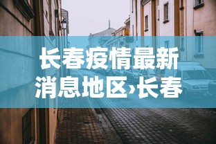 长春疫情最新消息地区›长春疫情最新消息地区名单 长春疫情最新消息地区›长春疫情最新消息地区名单