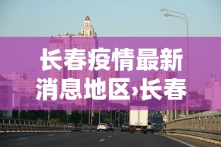 长春疫情最新消息地区›长春疫情最新消息地区名单