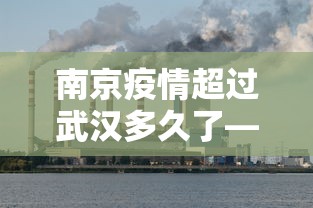 南京疫情超过武汉多久了—（南京此次疫情比武汉严重吗）