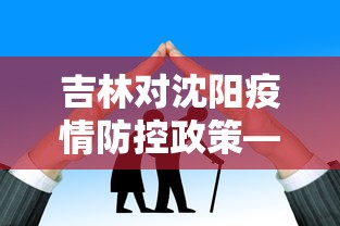 吉林对沈阳疫情防控政策—（吉林市对沈阳返吉人员要求）